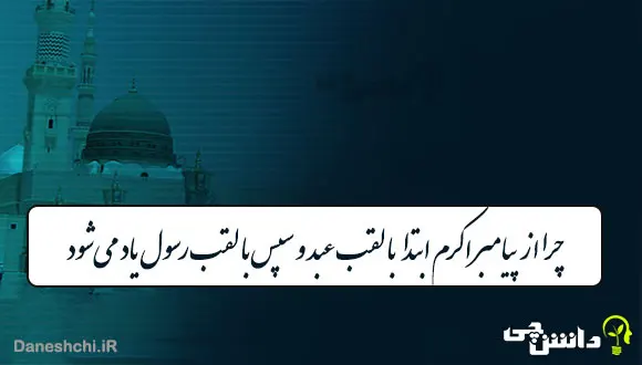 چرا از پیامبر اکرم ابتدا با لقب عبد و سپس با لقب رسول یاد می‌شود