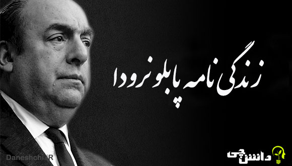 تحقیق در مورد زندگی پابلو نرودا اشعار و آثار آن